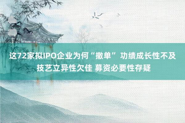 这72家拟IPO企业为何“撤单” 功绩成长性不及 技艺立异性欠佳 募资必要性存疑