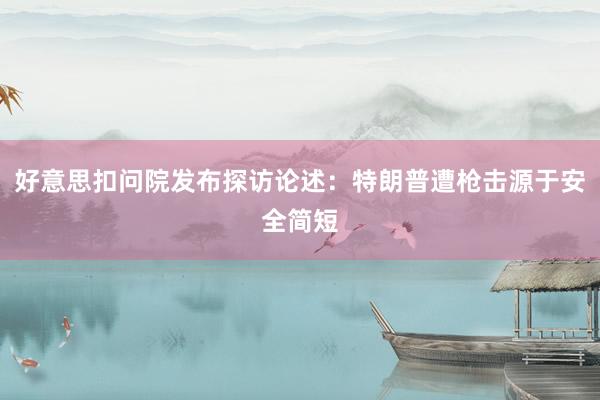 好意思扣问院发布探访论述：特朗普遭枪击源于安全简短