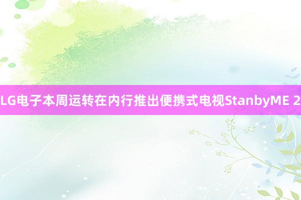 LG电子本周运转在内行推出便携式电视StanbyME 2