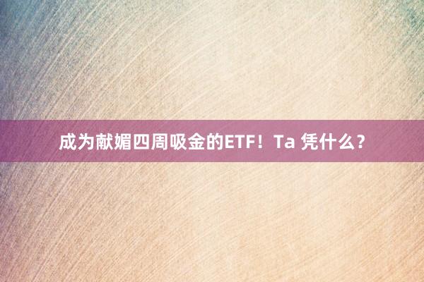 成为献媚四周吸金的ETF！Ta 凭什么？