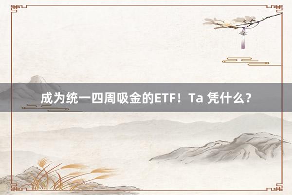 成为统一四周吸金的ETF！Ta 凭什么？