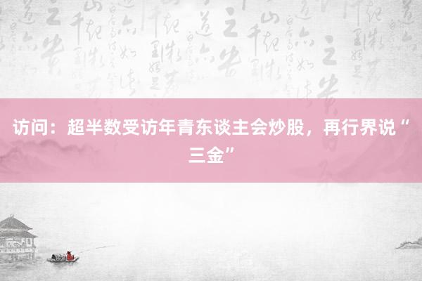 访问：超半数受访年青东谈主会炒股，再行界说“三金”