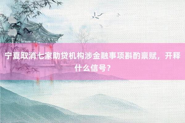宁夏取消七家助贷机构涉金融事项斟酌禀赋，开释什么信号？