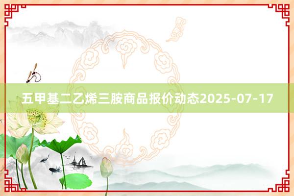 五甲基二乙烯三胺商品报价动态2025-07-17