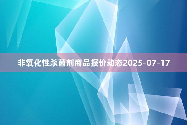 非氧化性杀菌剂商品报价动态2025-07-17