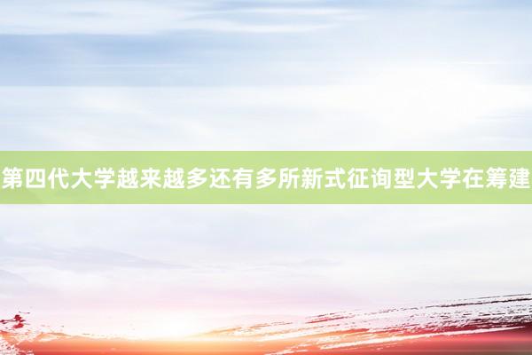 第四代大学越来越多还有多所新式征询型大学在筹建