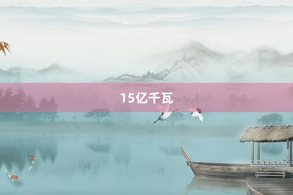 15亿千瓦