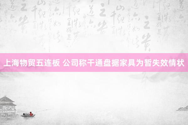 上海物贸五连板 公司称干通盘据家具为暂失效情状