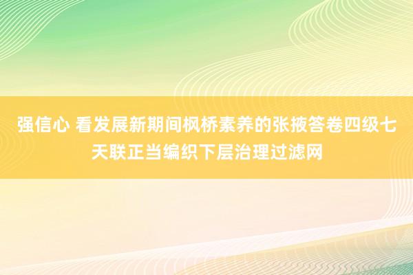 强信心 看发展新期间枫桥素养的张掖答卷四级七天联正当编织下层治理过滤网