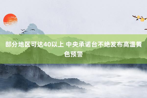 部分地区可达40以上 中央承诺台不绝发布高温黄色预警