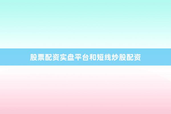 股票配资实盘平台和短线炒股配资