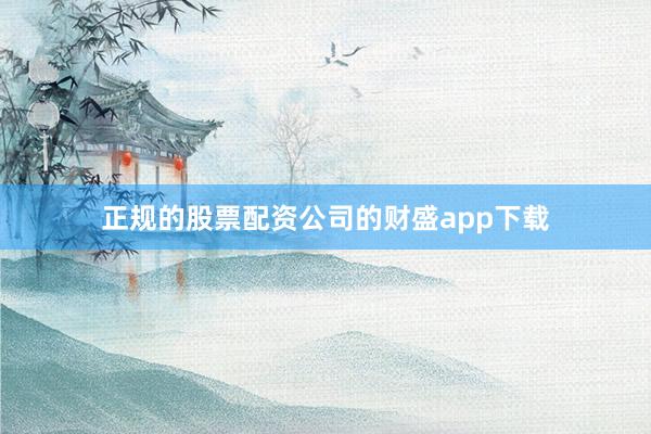 正规的股票配资公司的财盛app下载