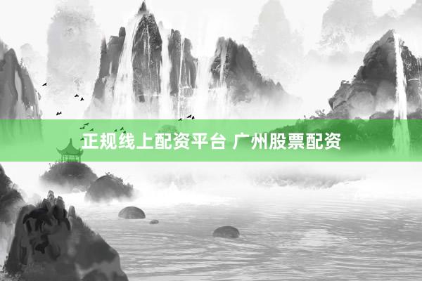 正规线上配资平台 广州股票配资