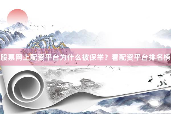 股票网上配资平台为什么被保举？看配资平台排名榜