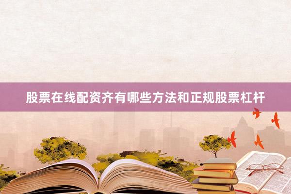股票在线配资齐有哪些方法和正规股票杠杆