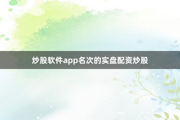 炒股软件app名次的实盘配资炒股