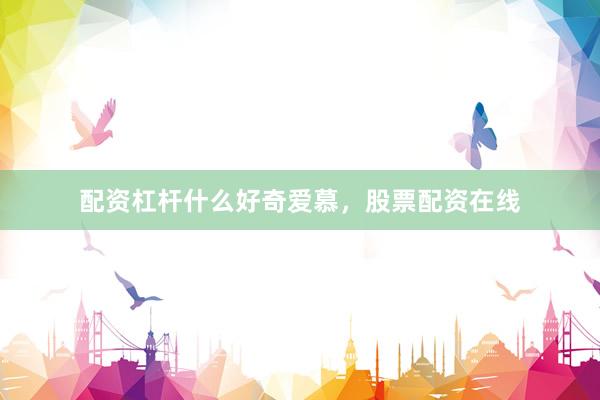 配资杠杆什么好奇爱慕，股票配资在线