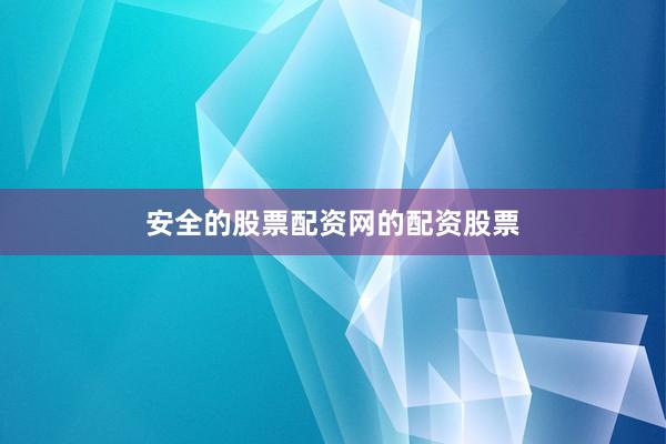 安全的股票配资网的配资股票