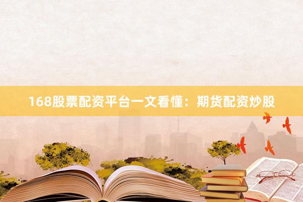 168股票配资平台一文看懂：期货配资炒股