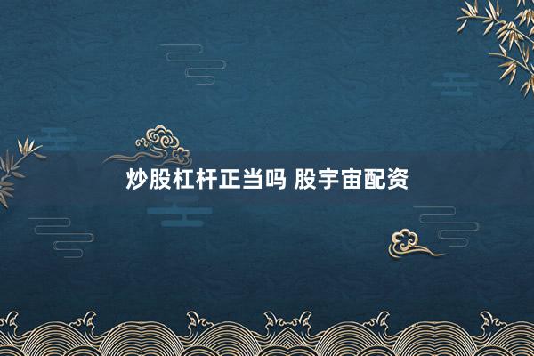 炒股杠杆正当吗 股宇宙配资