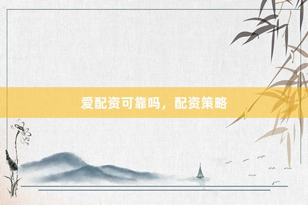 爱配资可靠吗，配资策略