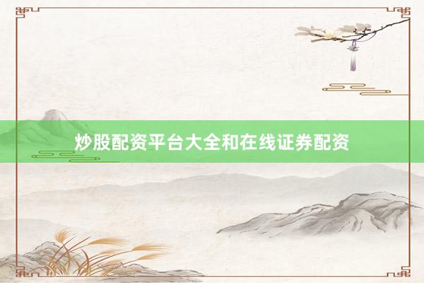 炒股配资平台大全和在线证券配资