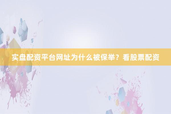 实盘配资平台网址为什么被保举？看股票配资