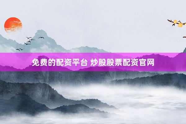 免费的配资平台 炒股股票配资官网