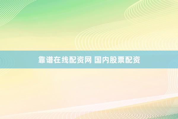 靠谱在线配资网 国内股票配资