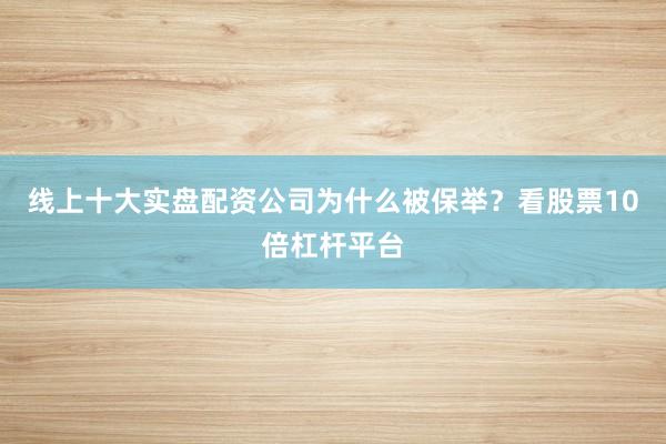 线上十大实盘配资公司为什么被保举？看股票10倍杠杆平台