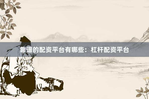 靠谱的配资平台有哪些：杠杆配资平台