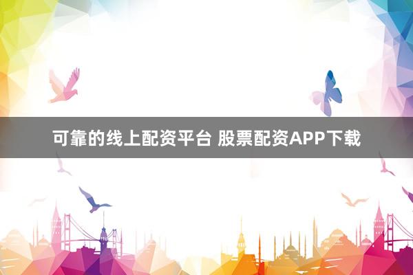 可靠的线上配资平台 股票配资APP下载