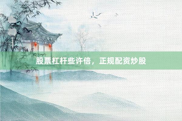 股票杠杆些许倍，正规配资炒股