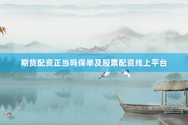 期货配资正当吗保举及股票配资线上平台