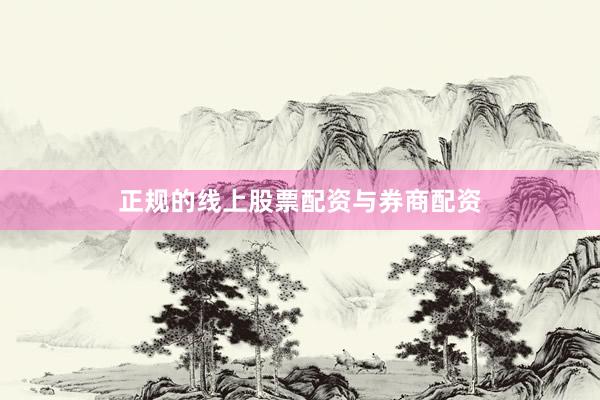 正规的线上股票配资与券商配资