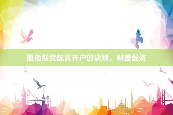 股指期货配资开户的诀别，财盛配资