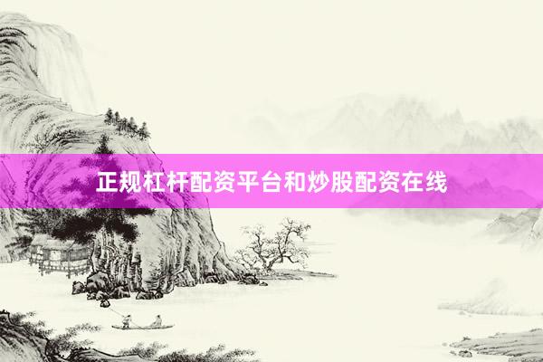 正规杠杆配资平台和炒股配资在线