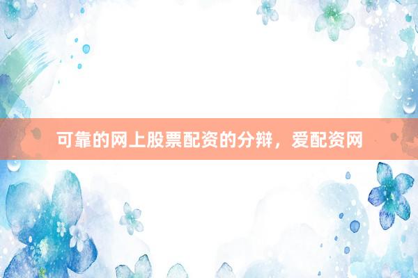 可靠的网上股票配资的分辩，爱配资网