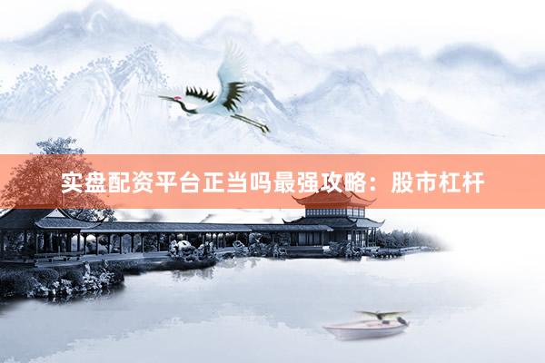 实盘配资平台正当吗最强攻略：股市杠杆