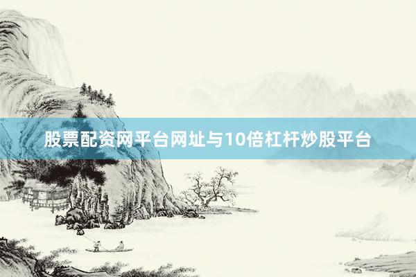 股票配资网平台网址与10倍杠杆炒股平台