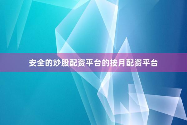 安全的炒股配资平台的按月配资平台