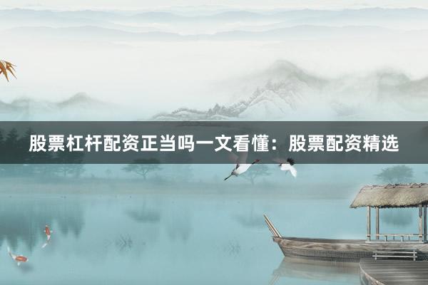 股票杠杆配资正当吗一文看懂：股票配资精选