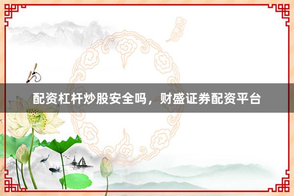 配资杠杆炒股安全吗，财盛证券配资平台