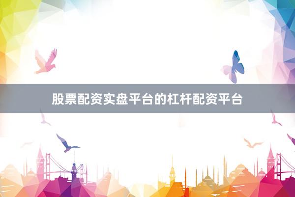 股票配资实盘平台的杠杆配资平台