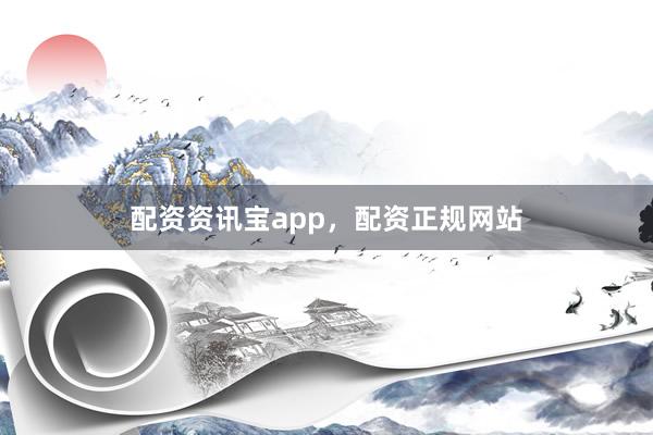 配资资讯宝app，配资正规网站