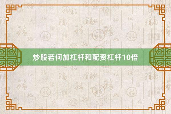 炒股若何加杠杆和配资杠杆10倍