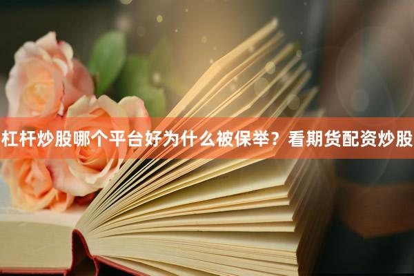 杠杆炒股哪个平台好为什么被保举？看期货配资炒股