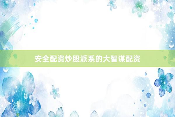 安全配资炒股派系的大智谋配资