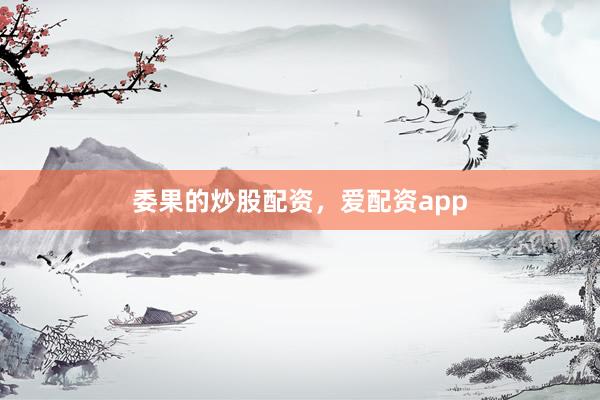 委果的炒股配资，爱配资app