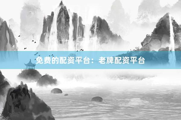 免费的配资平台：老牌配资平台